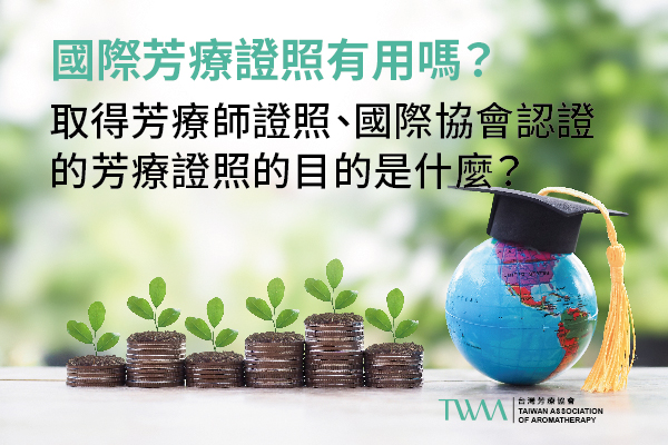 國際芳療證照有用嗎？取得芳療師證照、尤其是國際協會認證的芳療證照的目的是什麼？  TWAA台灣芳療協會 